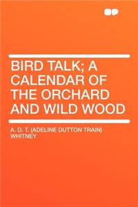 Bird Talk; A Calendar of the Orchard and Wild Wood