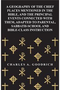 A Geography of the Chief Places Mentioned in the Bible, and the Principal Events Connected with Them, Adapted to Parental, Sabbath-School and Bible-Class Instruction