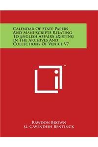 Calendar Of State Papers And Manuscripts Relating To English Affairs Existing In The Archives And Collections Of Venice V7