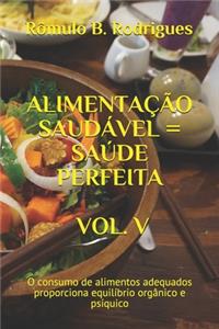 Alimentação Saudável = Saúde Perfeita Vol. V: O consumo de alimentos adequados proporciona equilíbrio orgânico e psíquico