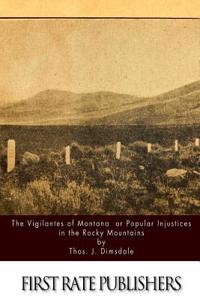 Vigilantes of Montana Or Popular Justice in The Rocky Mountains