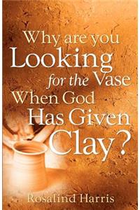 Why are you Looking for the Vase When God Has Given Clay?