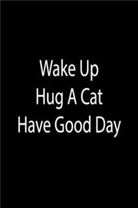 Wake Up. Hug A Cat. Have Good Day