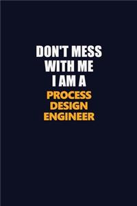 Don't Mess With Me I Am A Process Design Engineer