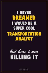 I Never Dreamed I would Be A Super Cool Transportation Analyst But Here I Am Killing It