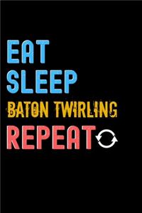 Eat, Sleep, Baton Twirling, Repeat Notebook - Baton Twirling Funny Gift
