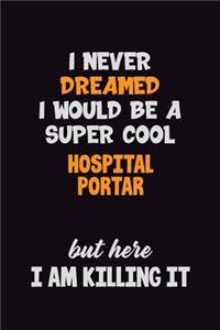 I Never Dreamed I would Be A Super Cool Hospital Portar But Here I Am Killing It