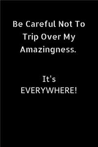 Be careful not to trip over my amazingness. It's everywhere