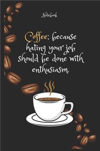 Coffee because hating your job should be done with enthusiasm Notebook For Coffee lovers