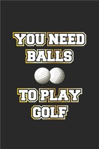 You need balls to play golf