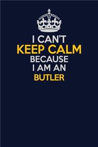 I Can't Keep Calm Because I Am An Butler