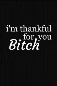 I'm Thankful For You Bitch