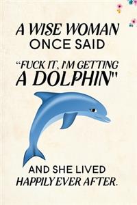A Wise Woman Once Said Fuck it, I'm Getting a Dolphin And She Lived Happily Ever After.