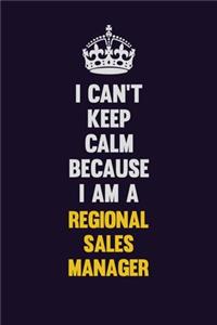 I Can't Keep Calm Because I Am A Regional Sales Manager