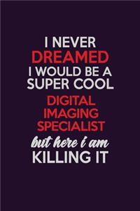 I Never Dreamed I Would Be A Super cool Digital Imaging Specialist But Here I Am Killing It