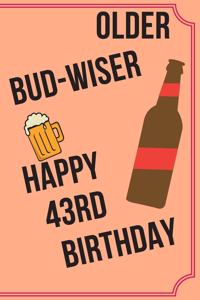 OLDER BUD-WISER HAPPY 43rd BIRTHDAY