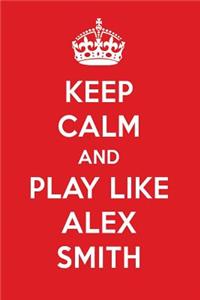 Keep Calm and Play Like Alex Smith: Alex Smith Designer Notebook