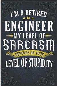 I'm a Retired Engineer My Level of Sarcasm Depends on Your Level of Stupidity