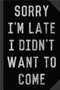 Sorry I'm Late I Didn't Want to Come Journal Notebook