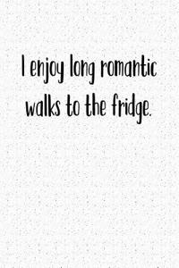 I Enjoy Long Romantic Walks to the Fridge