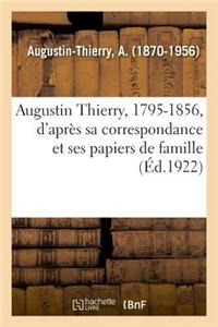 Augustin Thierry, 1795-1856, d'Après Sa Correspondance Et Ses Papiers de Famille