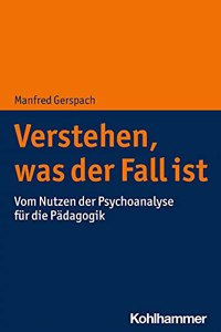 Verstehen, Was Der Fall Ist: Vom Nutzen Der Psychoanalyse Fur Die Padagogik