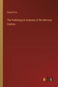 Pathological Anatomy of the Nervous Centres
