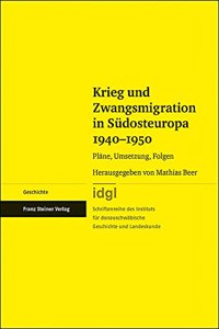 Krieg Und Zwangsmigration in Sudosteuropa 1940-1950: Plane, Umsetzung, Folgen