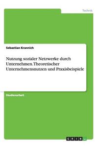 Nutzung sozialer Netzwerke durch Unternehmen. Theoretischer Unternehmensnutzen und Praxisbeispiele