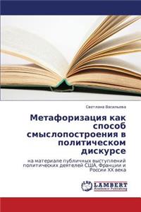 Metaforizatsiya Kak Sposob Smyslopostroeniya V Politicheskom Diskurse