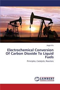 Electrochemical Conversion of Carbon Dioxide to Liquid Fuels