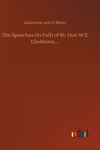 Speeches (In Full) of Rt. Hon W.E Gladstone....