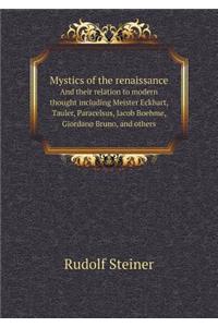 Mystics of the Renaissance and Their Relation to Modern Thought Including Meister Eckhart, Tauler, Paracelsus, Jacob Boehme, Giordano Bruno, and Others