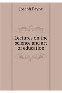 Lectures on the science and art of education