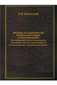 Beyträge zur Geschichte der Kirchen und Prediger in Neuvorpommern Vom Anfange der Kirchenverbesserung des Herzogthumes bis zum Ende des Jahres ein tausend achthundert und siebenzehn. Volume 1