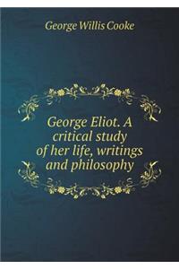 George Eliot. A critical study of her life, writings and philosophy
