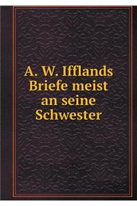 A. W. Ifflands Briefe Meist an Seine Schwester