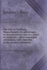 City of Waltham, Massachusetts its advantages to manufacturers and as a place of residence