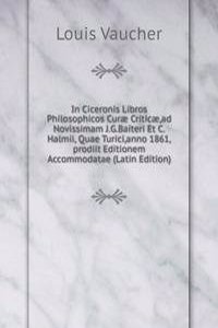 In Ciceronis Libros Philosophicos Curae Criticae,ad Novissimam J.G.Baiteri Et C.Halmii, Quae Turici,anno 1861,prodiit Editionem Accommodatae (Latin Edition)