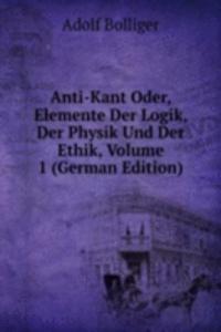 Anti-Kant Oder, Elemente Der Logik, Der Physik Und Der Ethik