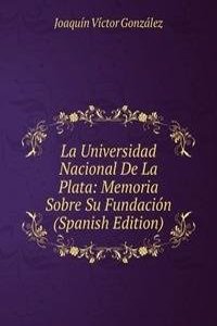 La Universidad Nacional De La Plata: Memoria Sobre Su Fundacion (Spanish Edition)