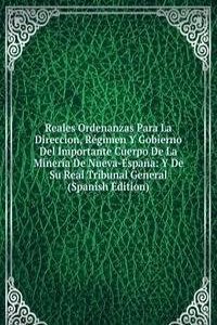 Reales Ordenanzas Para La Direccion, Regimen Y Gobierno Del Importante Cuerpo De La Mineria De Nueva-Espana: Y De Su Real Tribunal General (Spanish Edition)