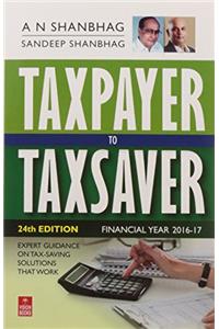 Taxpayer to Taxsaver (FY: 2016-17): Expert Guidance On Tax-Saving Solutions That Work