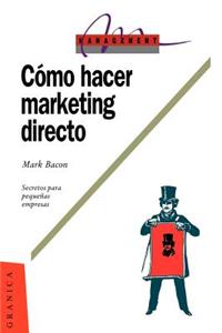 Como Hacer Marketing Directo: Secretos Para La Pequena Empresa