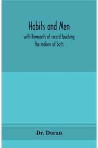 Habits and men: with remnants of record touching the makers of both