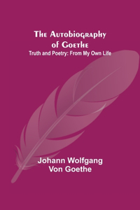 The Autobiography of Goethe; Truth and Poetry