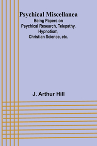 Psychical Miscellanea; Being Papers on Psychical Research, Telepathy, Hypnotism, Christian Science, etc.