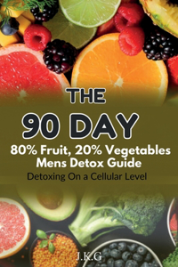 The 90 Day 80% Fruit 20% Vegetables Men's Detox Guide