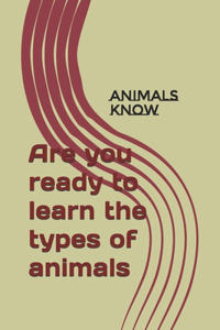 Are you ready to learn the types of animals