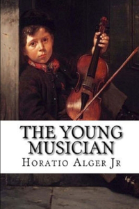 THE YOUNG MUSICIAN by Jr. Horatio Alger Illustrated Edition